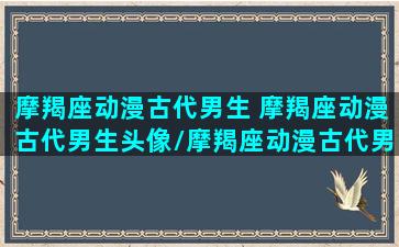 摩羯座动漫古代男生 摩羯座动漫古代男生头像/摩羯座动漫古代男生 摩羯座动漫古代男生头像-我的网站